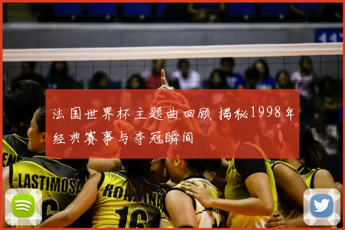 法国世界杯主题曲回顾 揭秘1998年经典赛事与夺冠瞬间