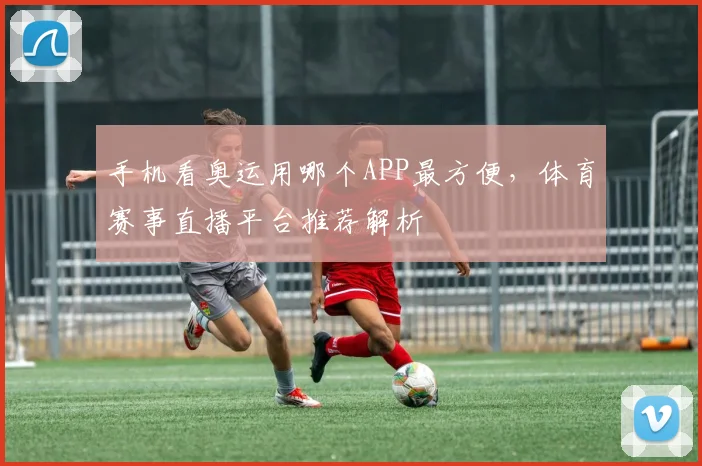手机看奥运用哪个APP最方便，体育赛事直播平台推荐解析