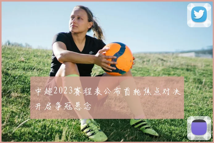 中超2023赛程表公布首轮焦点对决开启争冠悬念