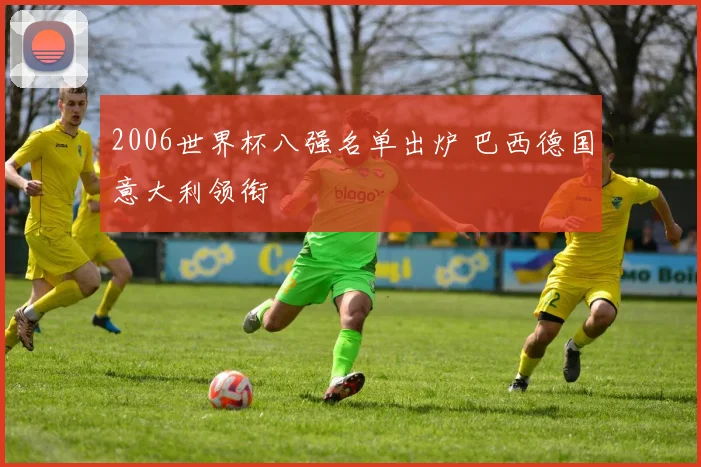 2006世界杯八强名单出炉 巴西德国意大利领衔