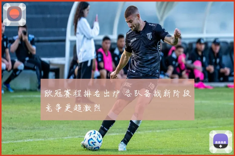 欧冠赛程排名出炉 各队备战新阶段竞争更趋激烈