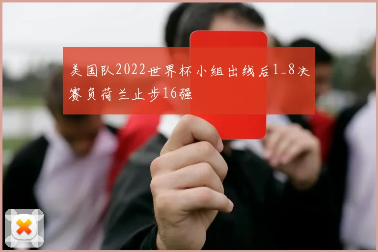 美国队2022世界杯小组出线后1_8决赛负荷兰止步16强