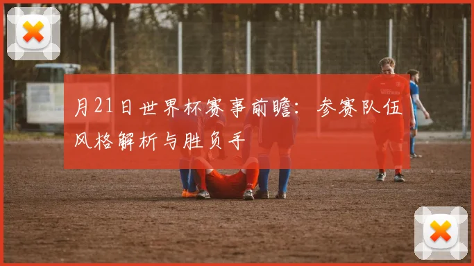 月21日世界杯赛事前瞻：参赛队伍风格解析与胜负手