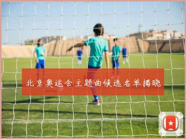 北京奥运会主题曲候选名单揭晓
