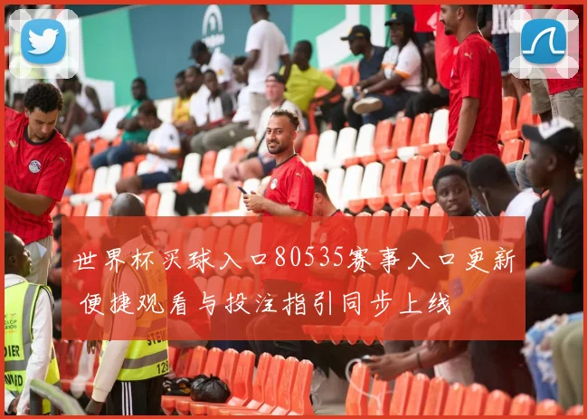 世界杯买球入口80535赛事入口更新 便捷观看与投注指引同步上线