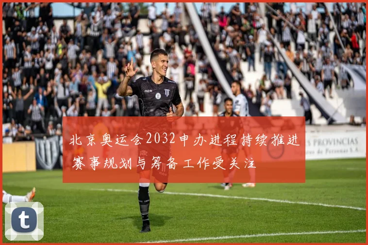 北京奥运会2032申办进程持续推进 赛事规划与筹备工作受关注