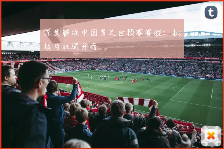 深度解读中国男足世预赛赛程：挑战与机遇并存