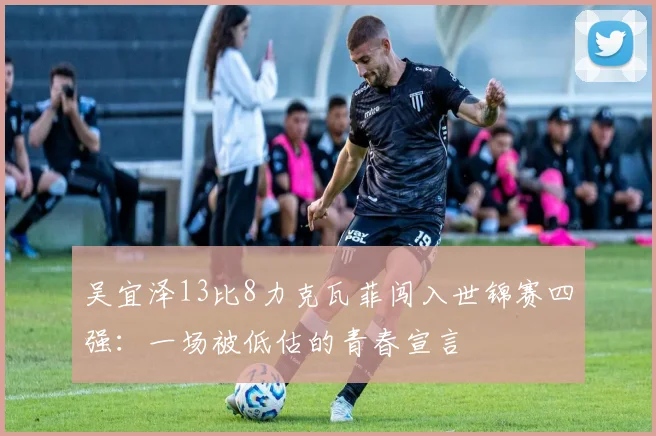 吴宜泽13比8力克瓦菲闯入世锦赛四强：一场被低估的青春宣言