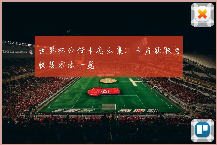 世界杯公仔卡怎么集：卡片获取与收集方法一览