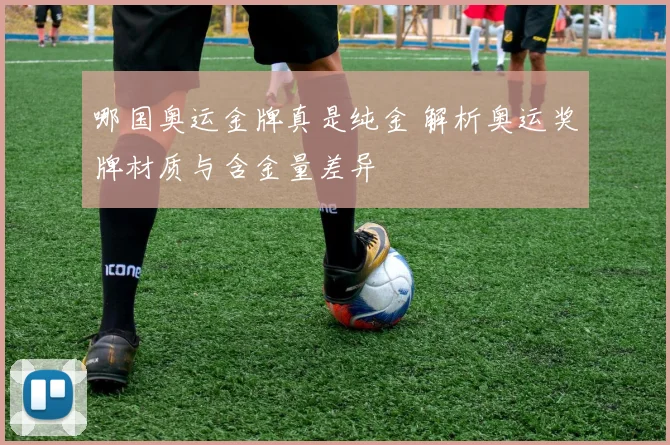 哪国奥运金牌真是纯金 解析奥运奖牌材质与含金量差异