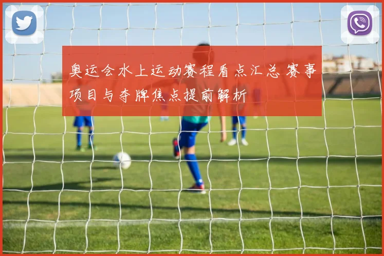 奥运会水上运动赛程看点汇总 赛事项目与夺牌焦点提前解析