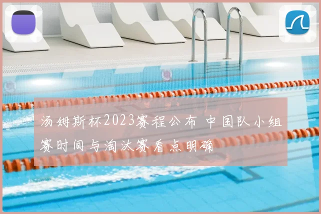 汤姆斯杯2023赛程公布 中国队小组赛时间与淘汰赛看点明确