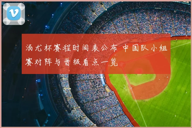 汤尤杯赛程时间表公布 中国队小组赛对阵与晋级看点一览