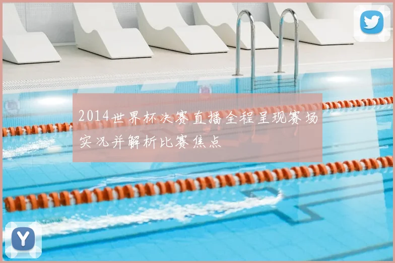 2014世界杯决赛直播全程呈现赛场实况并解析比赛焦点