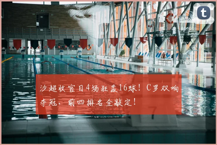 沙超收官日4场狂轰16球！C罗双响夺冠，前四排名全敲定！