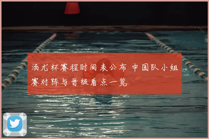 汤尤杯赛程时间表公布 中国队小组赛对阵与晋级看点一览