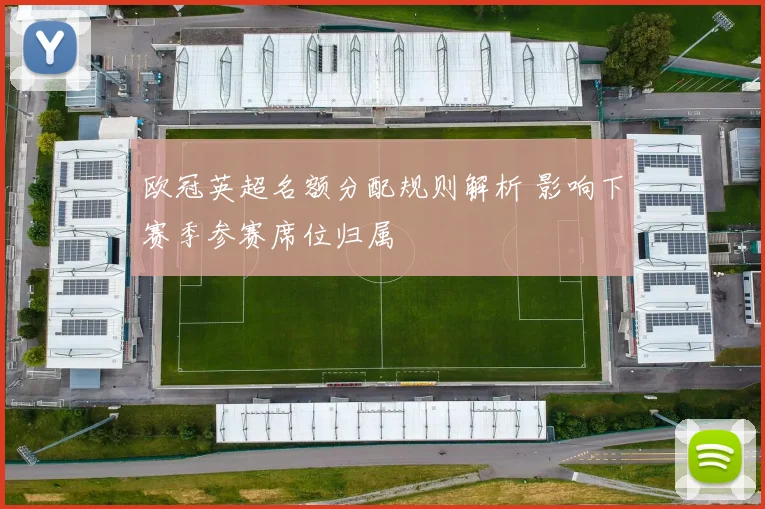 欧冠英超名额分配规则解析 影响下赛季参赛席位归属
