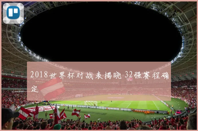 2018世界杯对战表揭晓 32强赛程确定