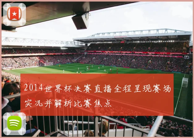 2014世界杯决赛直播全程呈现赛场实况并解析比赛焦点