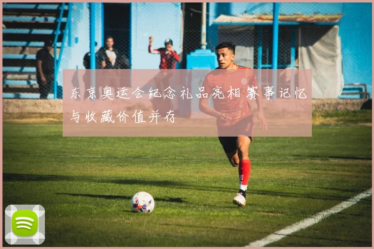 东京奥运会纪念礼品亮相 赛事记忆与收藏价值并存