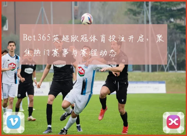 Bet365英超欧冠体育投注开启，聚焦热门赛事与赛程动态