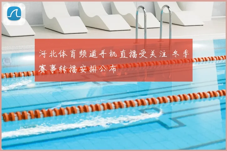 河北体育频道手机直播受关注 冬季赛事转播安排公布