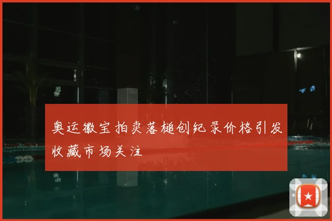 奥运徽宝拍卖落槌创纪录价格引发收藏市场关注