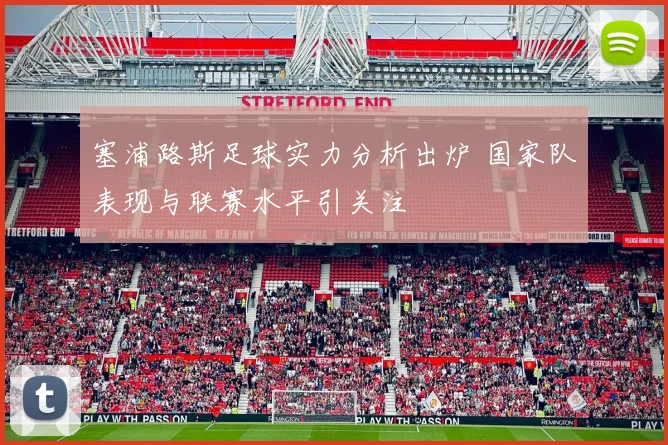 塞浦路斯足球实力分析出炉 国家队表现与联赛水平引关注