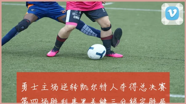 勇士主场逆转凯尔特人夺得总决赛第四场胜利库里关键三分锁定胜局