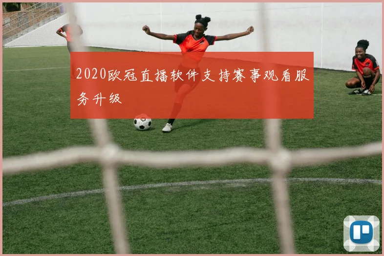 2020欧冠直播软件支持赛事观看服务升级