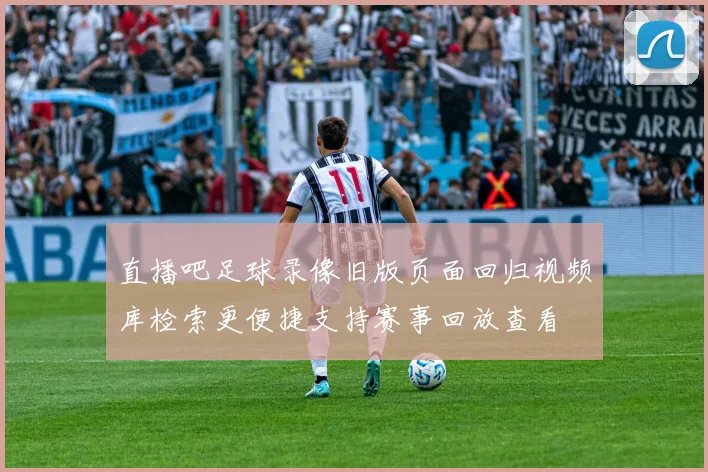 直播吧足球录像旧版页面回归视频库检索更便捷支持赛事回放查看