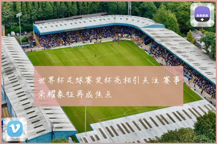 世界杯足球赛奖杯亮相引关注 赛事荣耀象征再成焦点