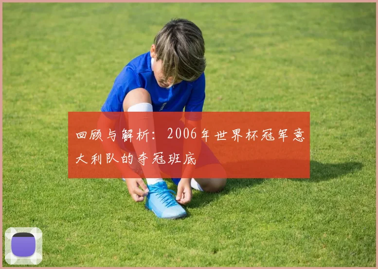 回顾与解析:2006年世界杯冠军意大利队的夺冠班底