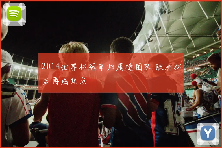 2014世界杯冠军归属德国队 欧洲杯后再成焦点