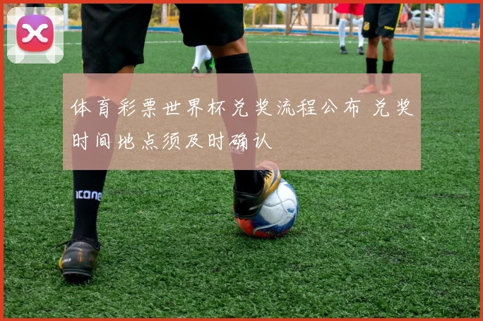 体育彩票世界杯兑奖流程公布 兑奖时间地点须及时确认