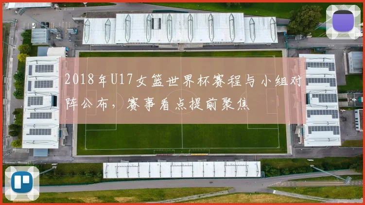 2018年U17女篮世界杯赛程与小组对阵公布，赛事看点提前聚焦