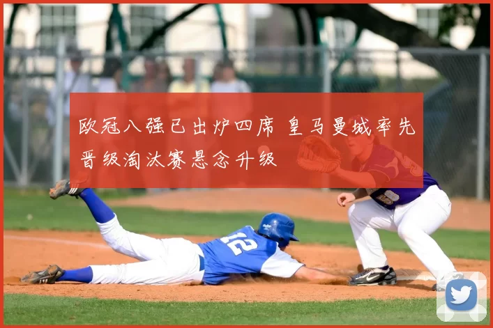 欧冠八强已出炉四席 皇马曼城率先晋级淘汰赛悬念升级