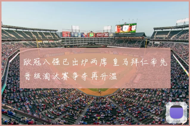 欧冠八强已出炉两席 皇马拜仁率先晋级淘汰赛争夺再升温