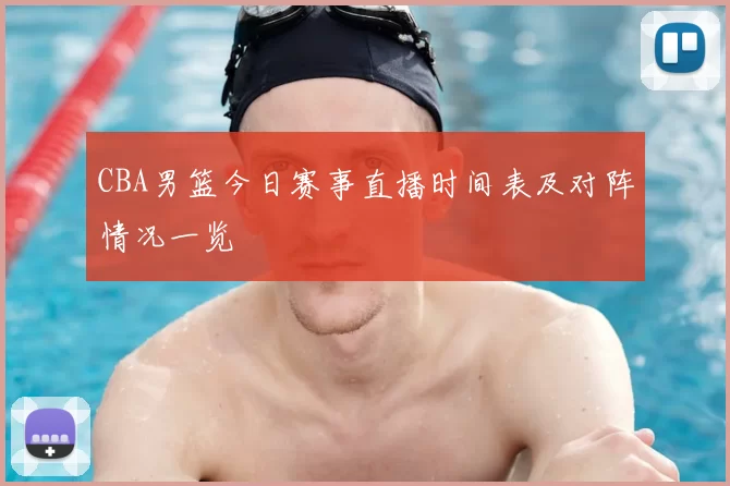 CBA男篮今日赛事直播时间表及对阵情况一览