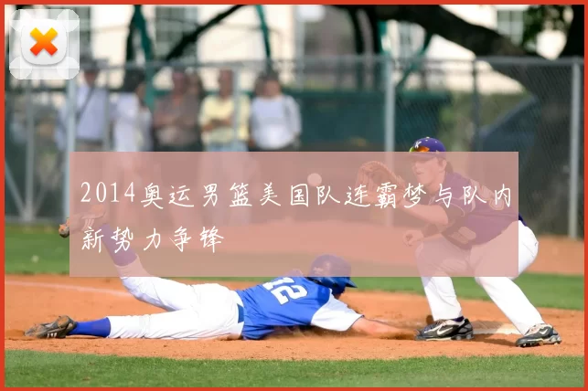 2014奥运男篮美国队连霸梦与队内新势力争锋