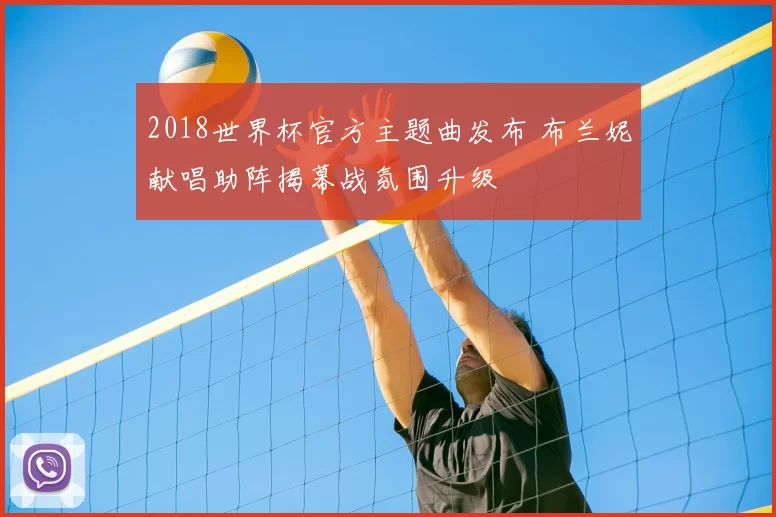 2018世界杯官方主题曲发布 布兰妮献唱助阵揭幕战氛围升级