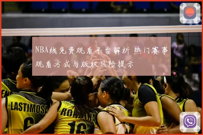 NBA线免费观看平台解析 热门赛事观看方式与版权风险提示