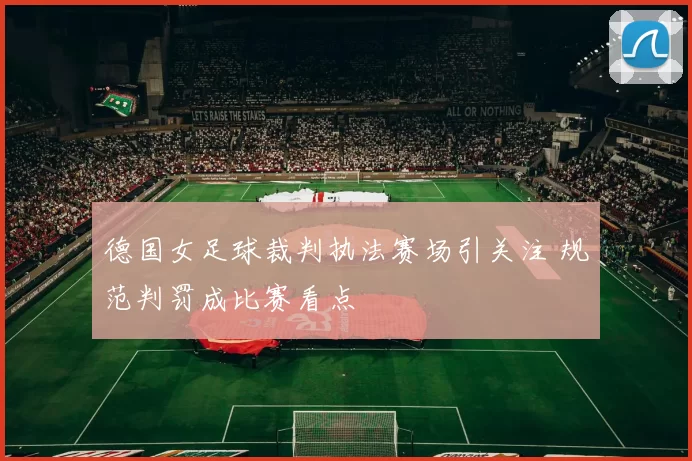 德国女足球裁判执法赛场引关注 规范判罚成比赛看点