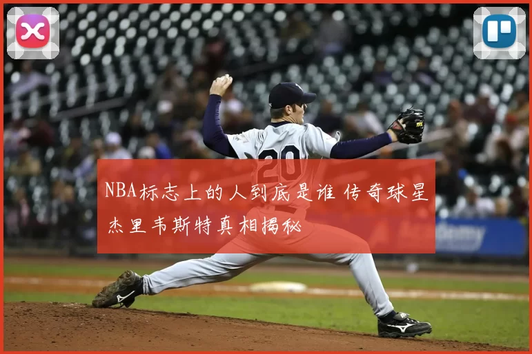 NBA标志上的人到底是谁 传奇球星杰里韦斯特真相揭秘