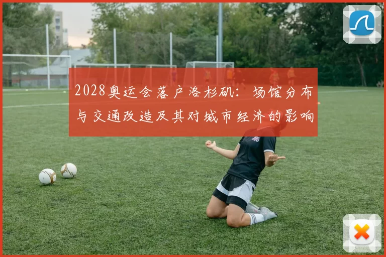 2028奥运会落户洛杉矶：场馆分布与交通改造及其对城市经济的影响评估