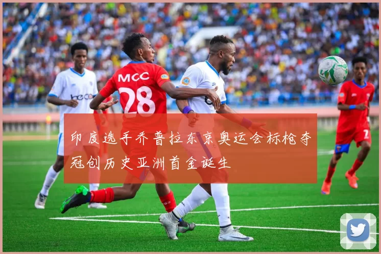 印度选手乔普拉东京奥运会标枪夺冠创历史亚洲首金诞生