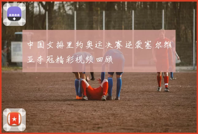 中国女排里约奥运决赛逆袭塞尔维亚夺冠精彩视频回顾