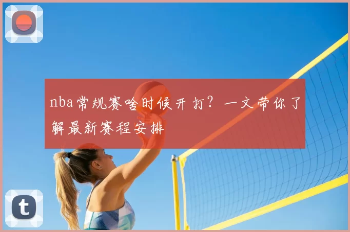 nba常规赛啥时候开打？一文带你了解最新赛程安排