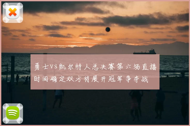 勇士vs凯尔特人总决赛第六场直播时间确定双方将展开冠军争夺战