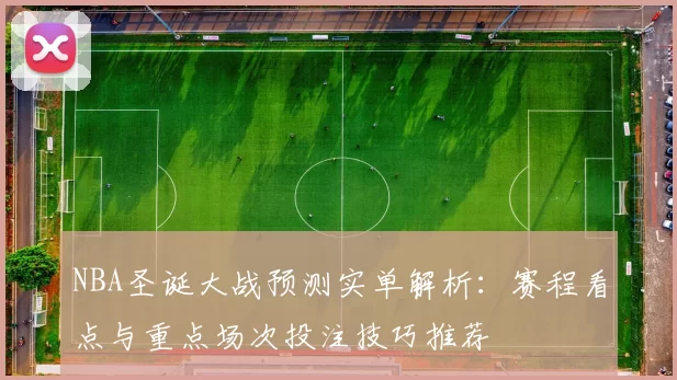 NBA圣诞大战预测实单解析：赛程看点与重点场次投注技巧推荐